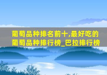 葡萄品种排名前十,最好吃的葡萄品种排行榜_巴拉排行榜