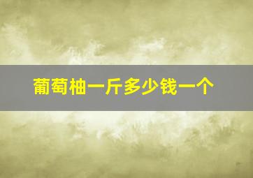 葡萄柚一斤多少钱一个