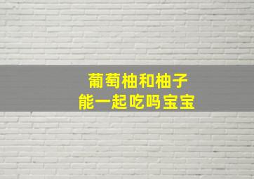 葡萄柚和柚子能一起吃吗宝宝