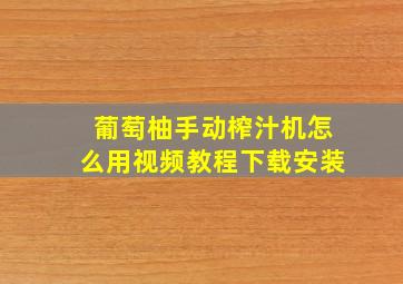 葡萄柚手动榨汁机怎么用视频教程下载安装