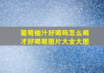 葡萄柚汁好喝吗怎么喝才好喝呢图片大全大图