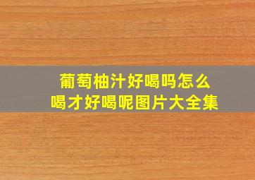 葡萄柚汁好喝吗怎么喝才好喝呢图片大全集