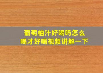 葡萄柚汁好喝吗怎么喝才好喝视频讲解一下