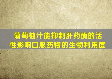 葡萄柚汁能抑制肝药酶的活性影响口服药物的生物利用度