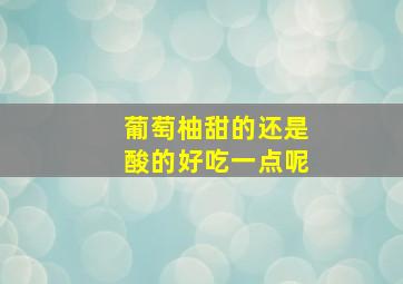 葡萄柚甜的还是酸的好吃一点呢