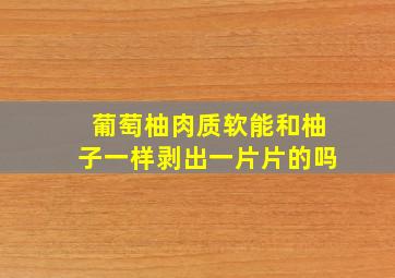 葡萄柚肉质软能和柚子一样剥出一片片的吗