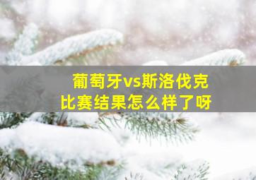 葡萄牙vs斯洛伐克比赛结果怎么样了呀