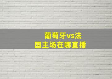 葡萄牙vs法国主场在哪直播