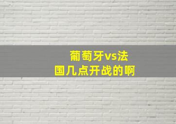 葡萄牙vs法国几点开战的啊