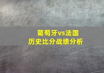 葡萄牙vs法国历史比分战绩分析