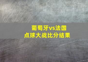 葡萄牙vs法国点球大战比分结果