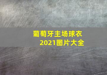 葡萄牙主场球衣2021图片大全