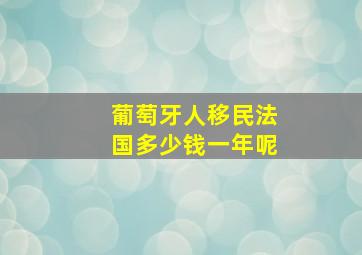 葡萄牙人移民法国多少钱一年呢