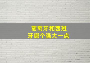 葡萄牙和西班牙哪个强大一点