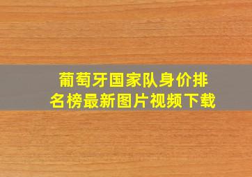 葡萄牙国家队身价排名榜最新图片视频下载