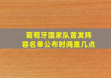 葡萄牙国家队首发阵容名单公布时间是几点