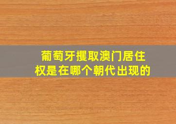 葡萄牙攫取澳门居住权是在哪个朝代出现的