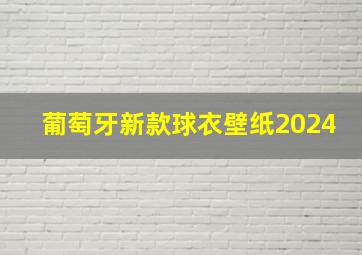 葡萄牙新款球衣壁纸2024