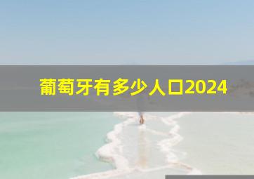 葡萄牙有多少人口2024