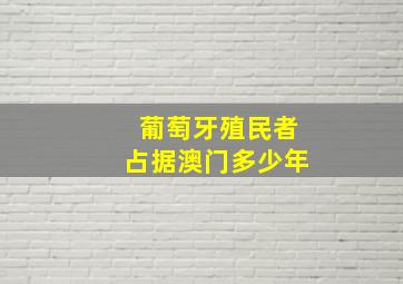 葡萄牙殖民者占据澳门多少年