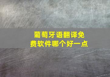 葡萄牙语翻译免费软件哪个好一点