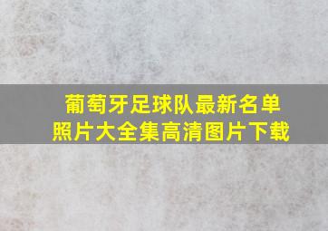 葡萄牙足球队最新名单照片大全集高清图片下载