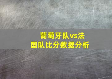 葡萄牙队vs法国队比分数据分析