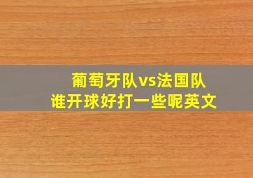 葡萄牙队vs法国队谁开球好打一些呢英文