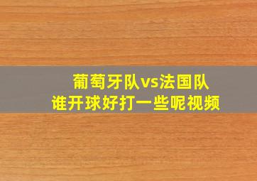 葡萄牙队vs法国队谁开球好打一些呢视频