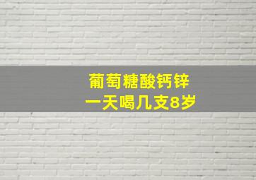 葡萄糖酸钙锌一天喝几支8岁