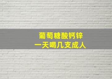 葡萄糖酸钙锌一天喝几支成人