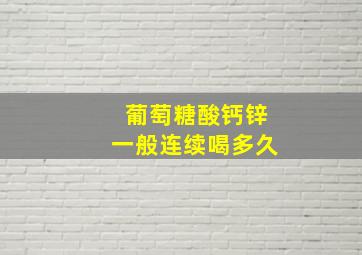 葡萄糖酸钙锌一般连续喝多久