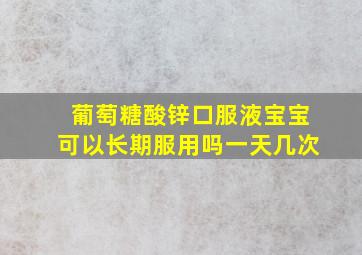 葡萄糖酸锌口服液宝宝可以长期服用吗一天几次