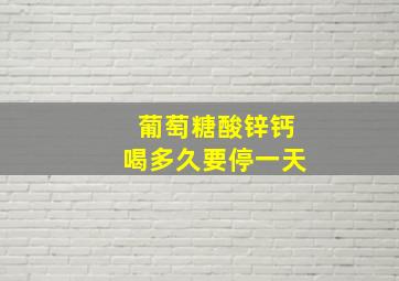 葡萄糖酸锌钙喝多久要停一天