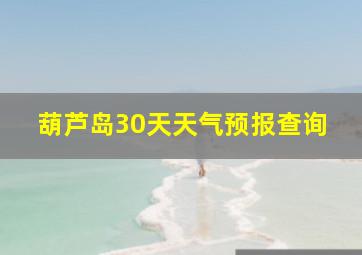 葫芦岛30天天气预报查询