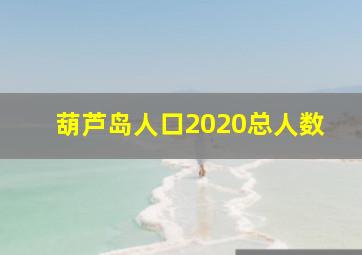 葫芦岛人口2020总人数