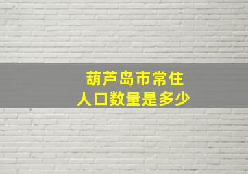 葫芦岛市常住人口数量是多少