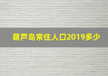 葫芦岛常住人口2019多少