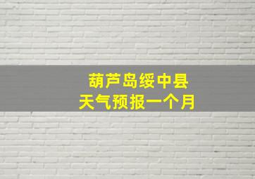 葫芦岛绥中县天气预报一个月