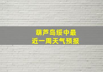 葫芦岛绥中最近一周天气预报