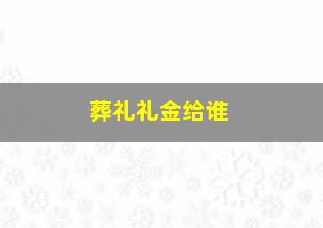 葬礼礼金给谁