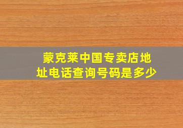 蒙克莱中国专卖店地址电话查询号码是多少