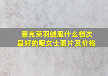 蒙克莱羽绒服什么档次最好的呢女士图片及价格