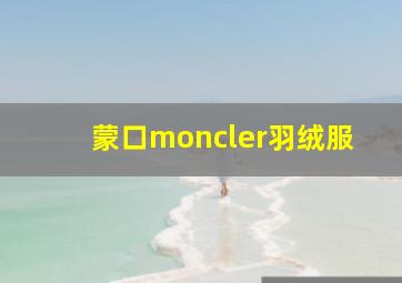 蒙口moncler羽绒服