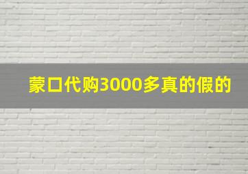 蒙口代购3000多真的假的