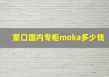 蒙口国内专柜moka多少钱