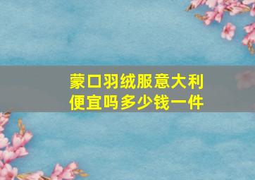 蒙口羽绒服意大利便宜吗多少钱一件