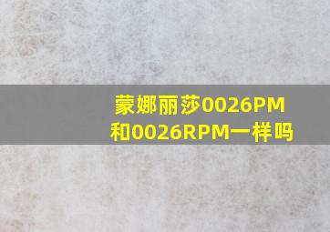 蒙娜丽莎0026PM和0026RPM一样吗