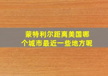 蒙特利尔距离美国哪个城市最近一些地方呢