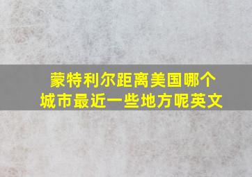 蒙特利尔距离美国哪个城市最近一些地方呢英文